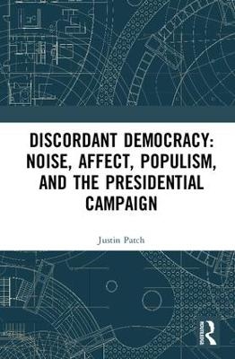 Discordant Democracy: Noise, Affect, Populism, and the Presidential Campaign - Justin Patch