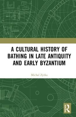 A Cultural History of Bathing in Late Antiquity and Early Byzantium - Michal Zytka