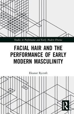 Facial Hair and the Performance of Early Modern Masculinity - Eleanor Rycroft