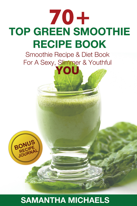 70 Top Green Smoothie Recipe Book: Smoothie Recipe & Diet Book For A Sexy, Slimmer & Youthful YOU (With Recipe Journal) - Samantha Michaels