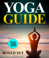 Yoga Guide: Yoga for Beginners, Yoga Poses and Yoga and Meditation: A Guide to Perfect Meditation - Speedy Publishing