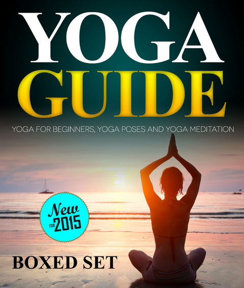 Yoga Guide: Yoga for Beginners, Yoga Poses and Yoga and Meditation: A Guide to Perfect Meditation - Speedy Publishing