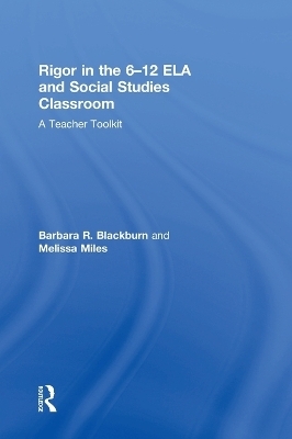 Rigor in the 6–12 ELA and Social Studies Classroom - Barbara R. Blackburn, Melissa Miles