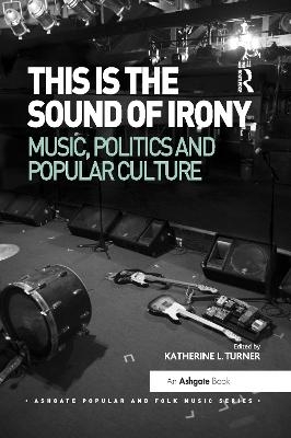 This is the Sound of Irony: Music, Politics and Popular Culture - Katherine L. Turner