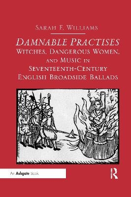 Damnable Practises: Witches, Dangerous Women, and Music in Seventeenth-Century English Broadside Ballads - Sarah F. Williams