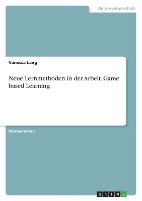 Neue Lernmethoden in der Arbeit. Game based Learning - Vanessa Lang