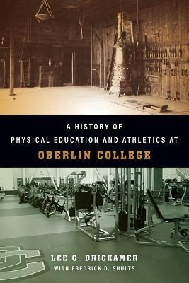 A History of Physical Education and Athletics at Oberlin College - Lee C Drickamer, Frederick D Shults