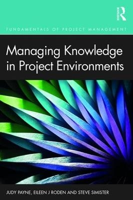 Managing Knowledge in Project Environments - Judy Payne, Eileen Roden, Steve Simister