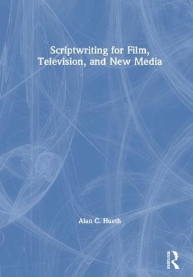 Scriptwriting for Film, Television and New Media - Alan Hueth