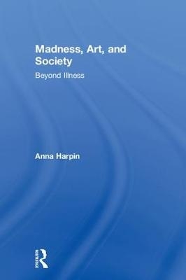 Madness, Art, and Society - Anna Harpin