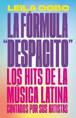 La Fórmula "Despacito": Los hits de la música latina contados por sus artistas /  The "Despacito" Formula: Latin Music Hits as Told by Their Artists - Leila Cobo