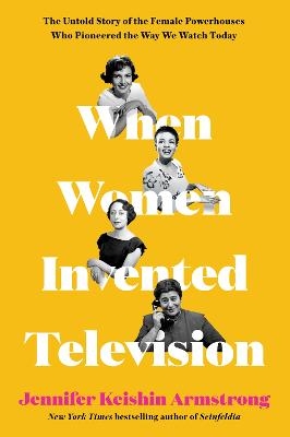 When Women Invented Television - Jennifer Keishin Armstrong