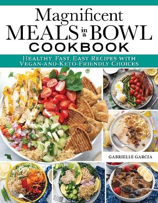 Magnificent Meals in a Bowl Cookbook - Gabrielle Garcia