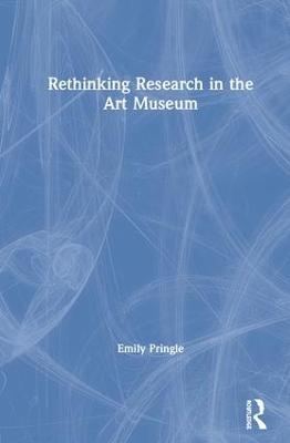 Rethinking Research in the Art Museum - Emily Pringle