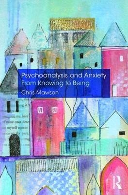 Psychoanalysis and Anxiety: From Knowing to Being - Chris Mawson