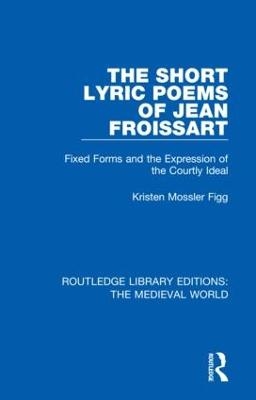 The Short Lyric Poems of Jean Froissart - Kristen Mossler Figg