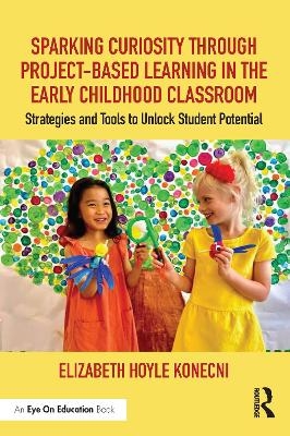 Sparking Curiosity through Project-Based Learning in the Early Childhood Classroom - Elizabeth Hoyle Konecni