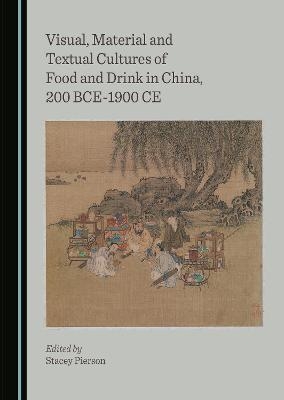 Visual, Material and Textual Cultures of Food and Drink in China, 200 BCE-1900 CE - 