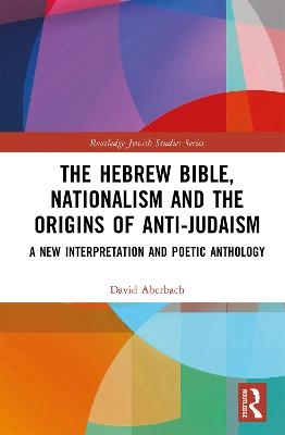 The Hebrew Bible, Nationalism and the Origins of Anti-Judaism - David Aberbach