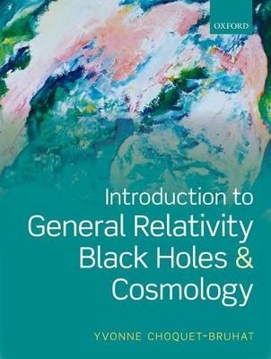 Introduction to General Relativity, Black Holes, and Cosmology - Yvonne Choquet-Bruhat