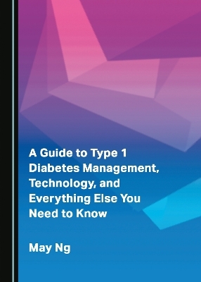 A Guide to Type 1 Diabetes Management, Technology, and Everything Else You Need to Know - May Ng