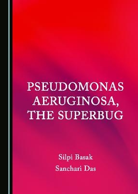 Pseudomonas aeruginosa, the Superbug - Silpi Basak, Sanchari Das