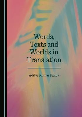 Words, Texts and Worlds in Translation - Aditya Kumar Panda