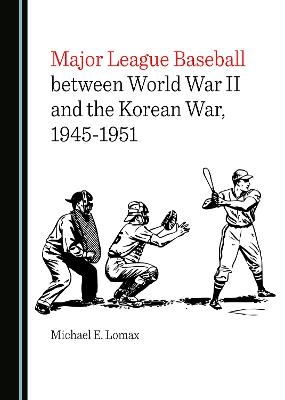 Major League Baseball between World War II and the Korean War, 1945-1951 - Michael E. Lomax