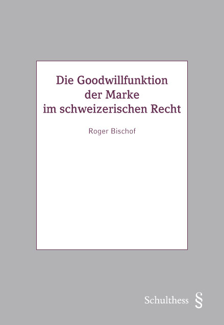 Die Goodwillfunktion der Marke im schweizerischen Recht - Roger Bischof