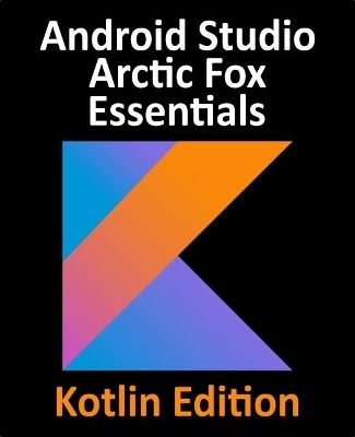 Android Studio Arctic Fox Essentials - Kotlin Edition - Neil Smyth