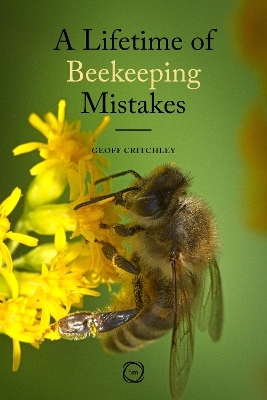 A Lifetime of Beekeeping Mistakes - GEOFF CRITCHLEY