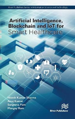 Artificial Intelligence, Blockchain and IoT for Smart Healthcare - Hitesh Kumar Sharma, Anuj Kumar, Sangeeta Pant, Mangey Ram