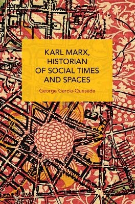 Karl Marx, Historian of Social Times and Spaces Karl Marx, Historian of Social Times and Spaces - George Garca-Quesada