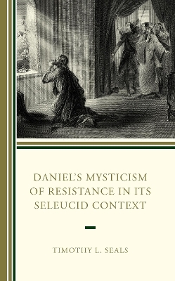 Daniel’s Mysticism of Resistance in Its Seleucid Context - Timothy L. Seals