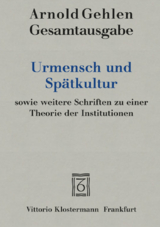 Urmensch und Spätkultur sowie weitere Schriften zu einer Theorie der Institutionen - Arnold Gehlen