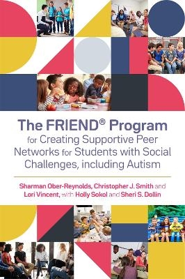 The FRIEND® Program for Creating Supportive Peer Networks for Students with Social Challenges, including Autism - Holly Sokol, Sheri S. Dollin, Sharman Ober-Reynolds, Christopher J. Smith, Lori Vincent