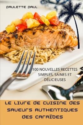 Le Livre de Cuisine Des Saveurs Authentiques Des Caraïbes -  Paulette Paul