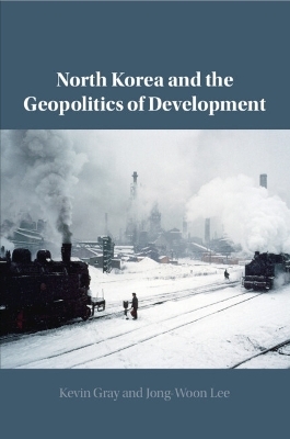 North Korea and the Geopolitics of Development - Kevin Gray, Jong-Woon Lee