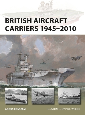 British Aircraft Carriers 1945–2010 - Angus Konstam