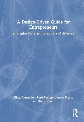 A Design Driven Guide for Entrepreneurs - Rhea Alexander, Rose Pember, Joseph Press, Kiely Sweatt