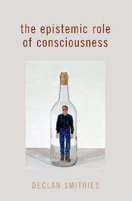 The Epistemic Role of Consciousness - Declan Smithies