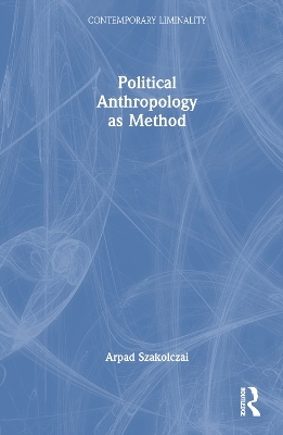 Political Anthropology as Method - Arpad Szakolczai