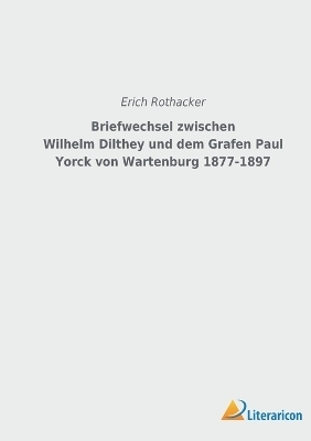 Briefwechsel zwischen Wilhelm Dilthey und dem Grafen Paul Yorck von Wartenburg 1877-1897 - Erich Rothacker