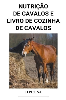 Nutrição de Cavalos e Livro de Cozinha de Cavalos - Luis Silva