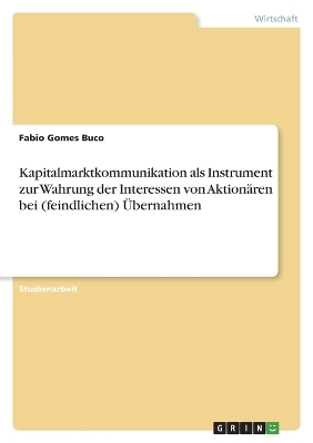 Kapitalmarktkommunikation als Instrument zur Wahrung der Interessen von AktionÃ¤ren bei (feindlichen) Ãbernahmen - Fabio Gomes Buco