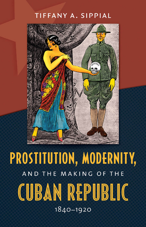 Prostitution, Modernity, and the Making of the Cuban Republic, 1840-1920 - Tiffany A. Sippial