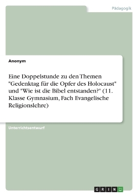 Eine Doppelstunde zu den Themen "Gedenktag fÃ¼r die Opfer des Holocaust" und "Wie ist die Bibel entstanden?" (11. Klasse Gymnasium, Fach Evangelische Religionslehre) -  Anonymous