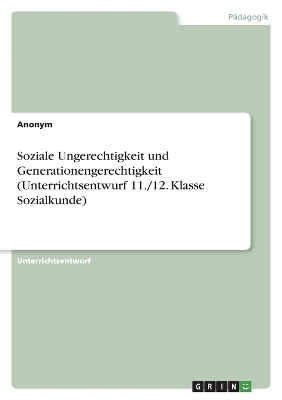 Soziale Ungerechtigkeit und Generationengerechtigkeit (Unterrichtsentwurf 11./12. Klasse Sozialkunde) -  Anonymous