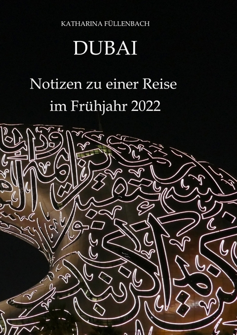 DUBAI - Notizen zu einer Reise im Frühjahr 2022 - Katharina Füllenbach