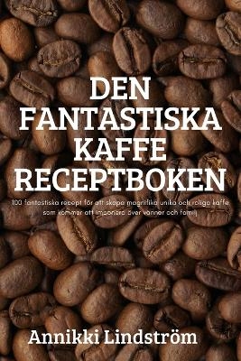 Den Fantastiska Kaffe Receptboken -  Annikki Lindström